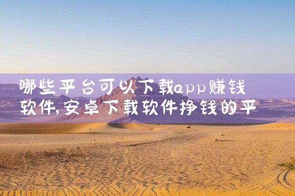 哪些平台可以下载app赚钱软件