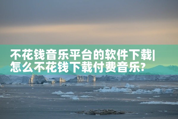 不花钱音乐平台的软件下载