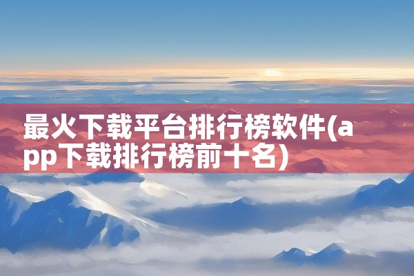 最火下载平台排行榜软件
