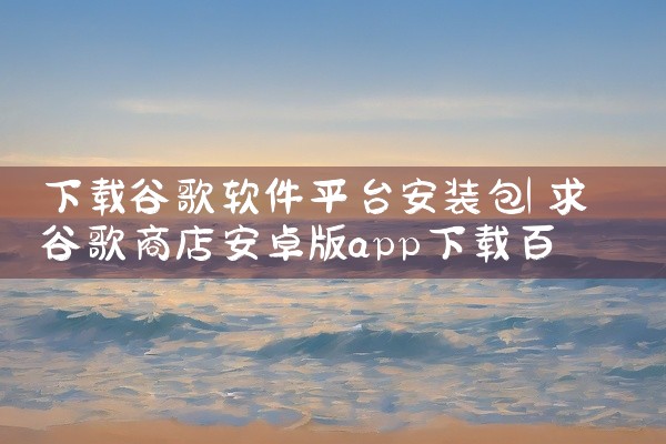 下载谷歌软件平台安装包