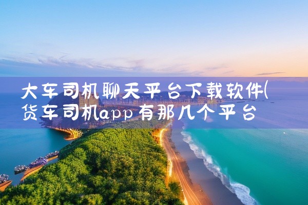 大车司机聊天平台下载软件