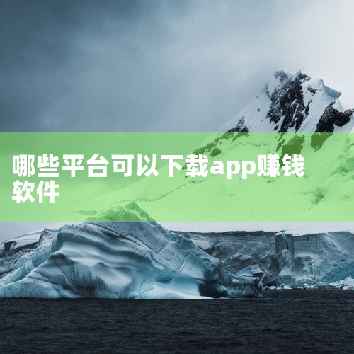 下载应用app赚钱的软件有众人帮、米多多、零用钱APP、帮帮转、趣赚钱、必集客、抖音极速版等。众人帮：作为悬赏平台中的“老大哥”，其任务量全天不间断更新，涵盖点赞关注、助力投票、问卷填写、APP注册试|