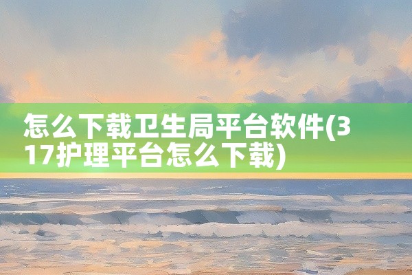 怎么下载卫生局平台软件