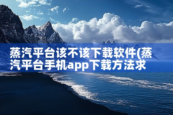 蒸汽平台该不该下载软件