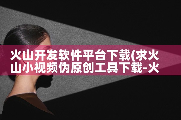 火山开发软件平台下载