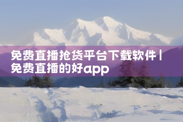 免费直播抢货平台下载软件