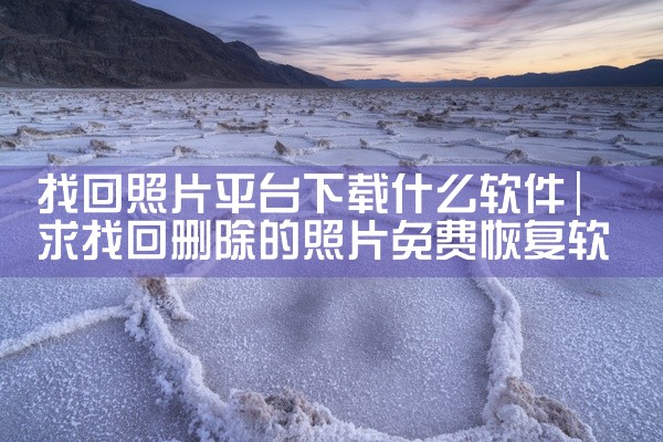 找回照片平台下载什么软件