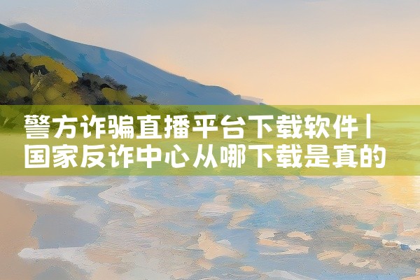 警方诈骗直播平台下载软件