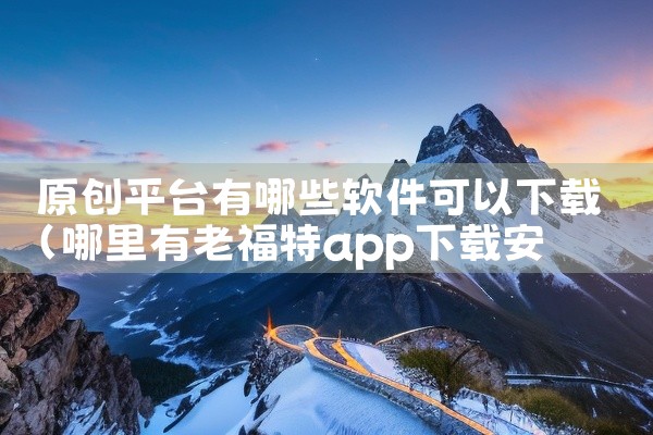 原创平台有哪些软件可以下载