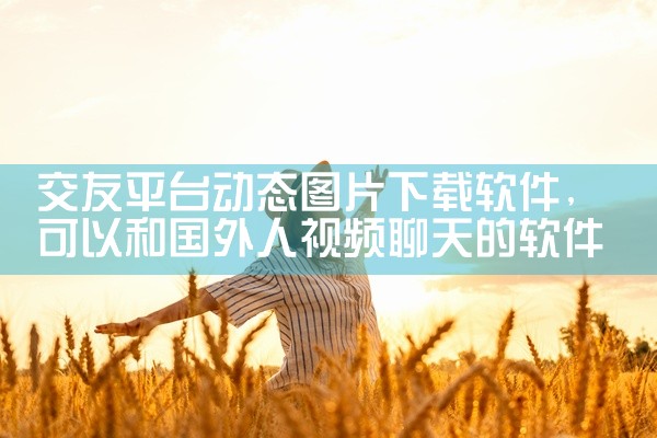 交友平台动态图片下载软件