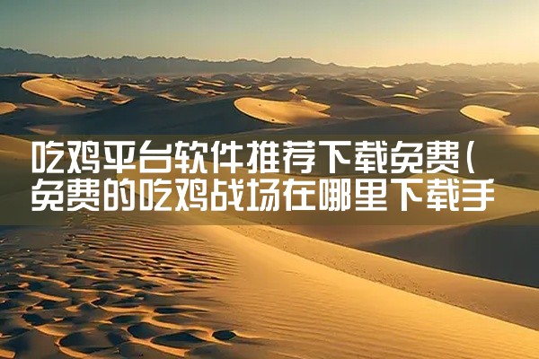 吃鸡平台软件推荐下载免费